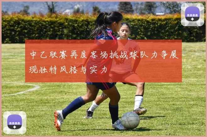 中乙联赛再度客场挑战球队力争展现独特风格与实力