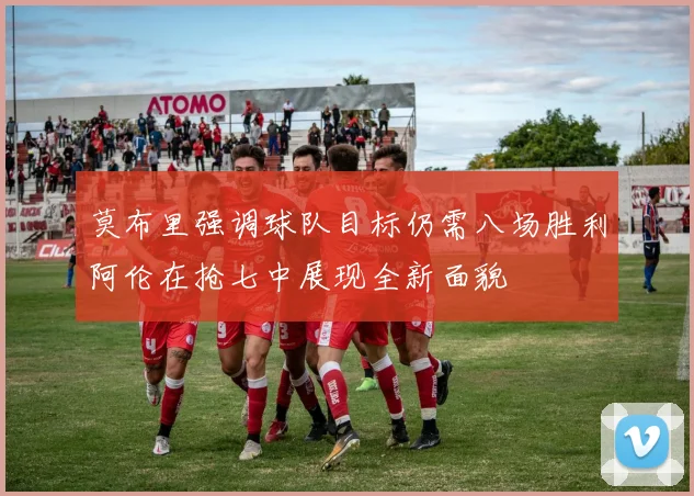 莫布里强调球队目标仍需八场胜利阿伦在抢七中展现全新面貌