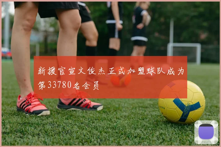 新援官宣文俊杰正式加盟球队成为第33780名会员