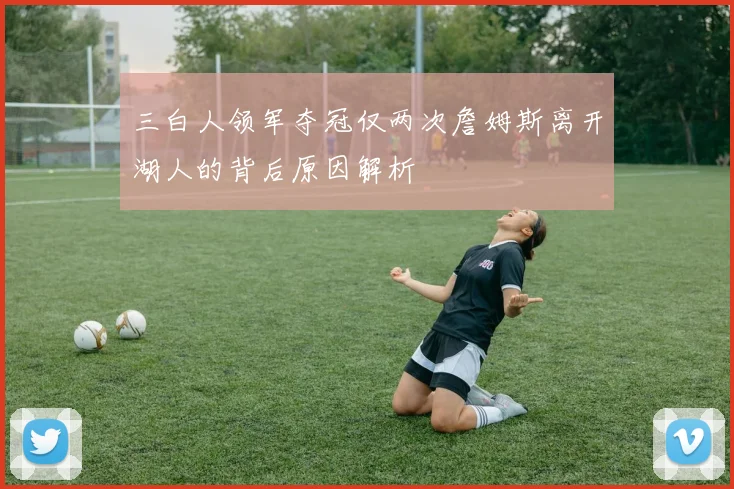 三白人领军夺冠仅两次詹姆斯离开湖人的背后原因解析